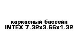 каркасный бассейн INTEX 7.32x3.66x1.32